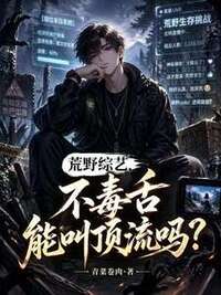 荒野综艺，不毒舌能叫顶流吗？在线阅读