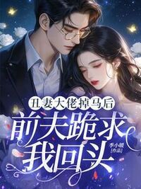 丑妻大佬掉马后，前夫跪求我回头在线阅读
