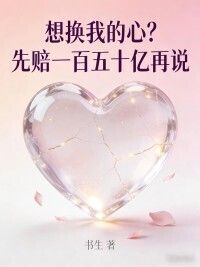 想换我的心？先赔一百五十亿再说在线阅读