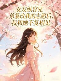 女友纵容兄弟纂改我的志愿后，我和她不复相见在线阅读
