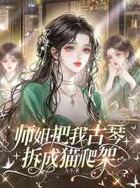 师姐把我古琴拆成猫爬架在线阅读