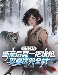 重生78年：断亲后靠一把猎枪娶妻馋哭全村在线阅读