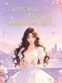 和男友领证前一天，我收到了他和闺蜜的婚礼请柬在线阅读