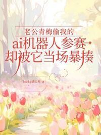 老公青梅偷我的ai机器人参赛，却被它当场暴揍在线阅读