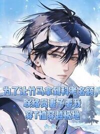 为让竹马拿到科考名额，联络员妻子要我穿T恤穿越极地在线阅读