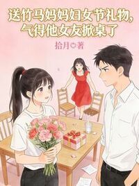 送竹马妈妈妇女节礼物，气得他女友掀桌了在线阅读