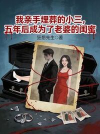 我亲手埋葬的小三，五年后成为了老婆的闺蜜在线阅读