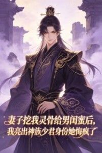 妻子挖我灵骨给男闺蜜后，我亮出神族少君身份她悔疯了在线阅读