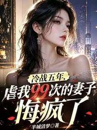 冷战五年，虐我99次的妻子悔疯了在线阅读