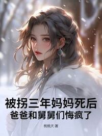 被拐三年妈妈死后，爸爸和舅舅们悔疯了在线阅读