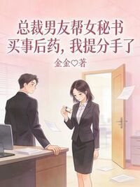 总裁男友帮女秘书买事后药，我提分手了在线阅读