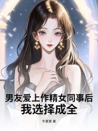 男友爱上作精女同事后，我选择成全在线阅读