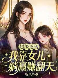 超级返现，我靠女儿躺赢赚翻天在线阅读