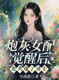 炮灰女配觉醒后，抢先甩了男主在线阅读