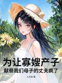 为让寡嫂产子，献祭我们母子的丈夫疯了在线阅读