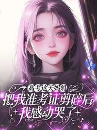高考这天妈妈把我准考证剪碎后，我感动哭了在线阅读