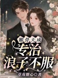 媚骨天成，专治浪子不服在线阅读