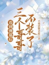 看到弹幕后，三个哥哥不装了在线阅读