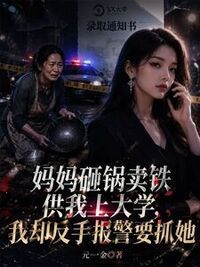 妈妈砸锅卖铁供我上大学，我却反手报警要抓她在线阅读