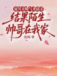 前男友赌气来接亲，结果陌生帅哥在我家在线阅读