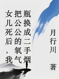 女儿死后，我把公公的氧气瓶换成二手烟在线阅读