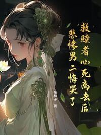 救赎者心死离去后，悲惨男二悔哭了在线阅读