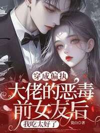 穿成偏执大佬的恶毒前女友后，我吃太好了在线阅读