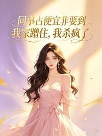 同事占便宜非要到我家蹭住，我杀疯了在线阅读