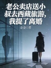 老公卖店送小叔去西藏旅游，我提了离婚在线阅读