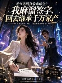 老公遇到真爱求成全？我麻溜签字，回去继承千万家产在线阅读