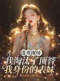 选秀现场，我淘汰了顶替我身份的表妹在线阅读