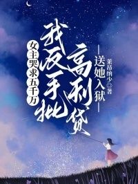 女主哭求五千万，我反手批高利贷送她入狱在线阅读