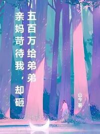 亲妈苛待我，却砸五百万给弟弟在线阅读