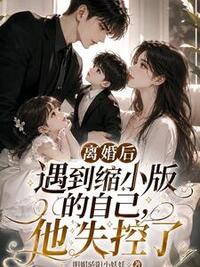 离婚后遇到缩小版的自己，他失控了在线阅读