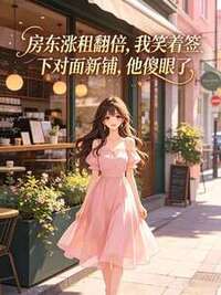 房东涨租翻倍，我笑着签下对面新铺，他傻眼了在线阅读