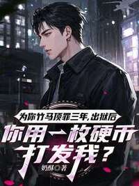 为你竹马顶罪三年，出狱后，你用一枚硬币打发我？在线阅读