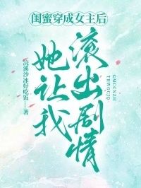 闺蜜穿成女主后，她让我滚出剧情在线阅读