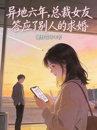 异地六年，总裁女友答应了别人的求婚在线阅读