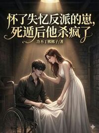 怀了失忆反派的崽，死遁后他杀疯在线阅读