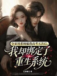 全家用系统骗我高考五次后，我却绑定了重生系统在线阅读