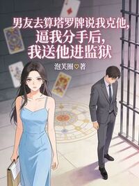 男友去算塔罗牌说我克他，逼我分手后，我送他进监狱在线阅读