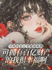 早死的老公非要弥补我，可拥有百亿财产的我很幸福啊在线阅读