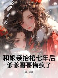 和娘亲抬棺七年后，爹爹哥哥悔疯了在线阅读