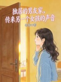 独居的男友家，传来另一个女孩的声音在线阅读