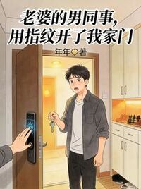 老婆的男同事，用指纹开了我家门在线阅读