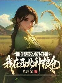 刚认亲就流放？我在西北种粮仓在线阅读