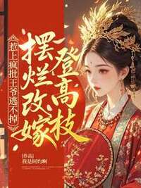 惹上疯批王爷逃不掉，摆烂改嫁登高枝在线阅读