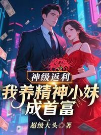 神级返利：我养精神小妹成首富在线阅读