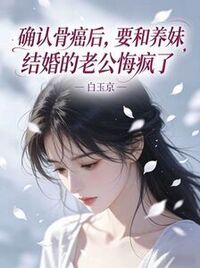 确认骨癌后，要和养妹结婚的老公悔疯了在线阅读