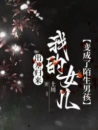 出差归来，我的女儿变成了陌生男孩在线阅读